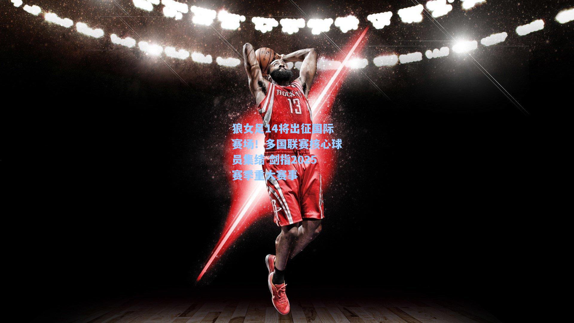 狼女足14将出征国际赛场!多国联赛核心球员集结 剑指2025赛季重大赛事