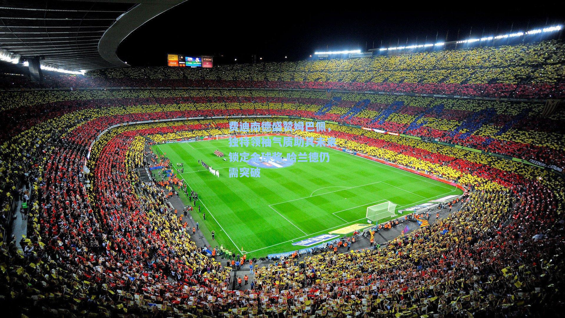 费迪南德盛赞姆巴佩,独特领袖气质助其未来锁定金球奖 哈兰德仍需突破