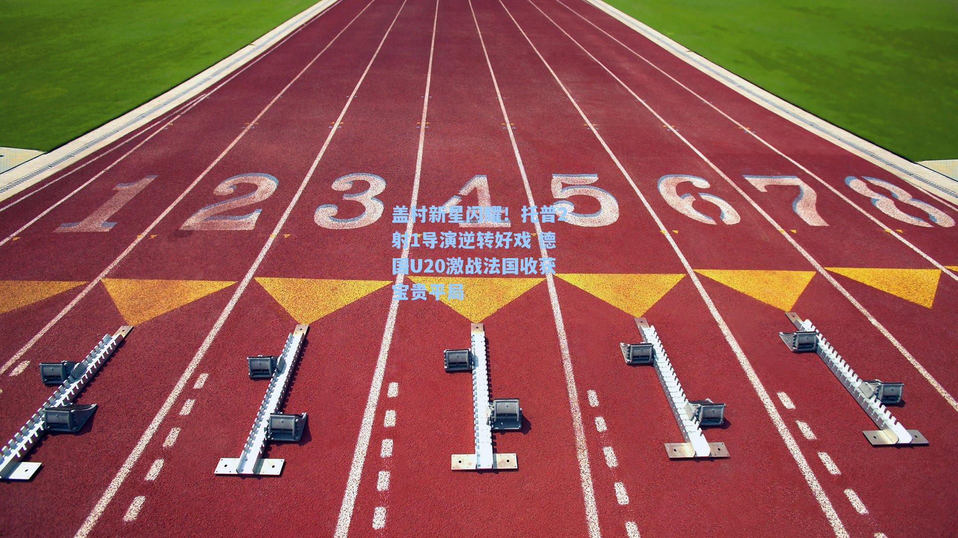 盖村新星闪耀!托普2射1导演逆转好戏 德国U20激战法国收获宝贵平局