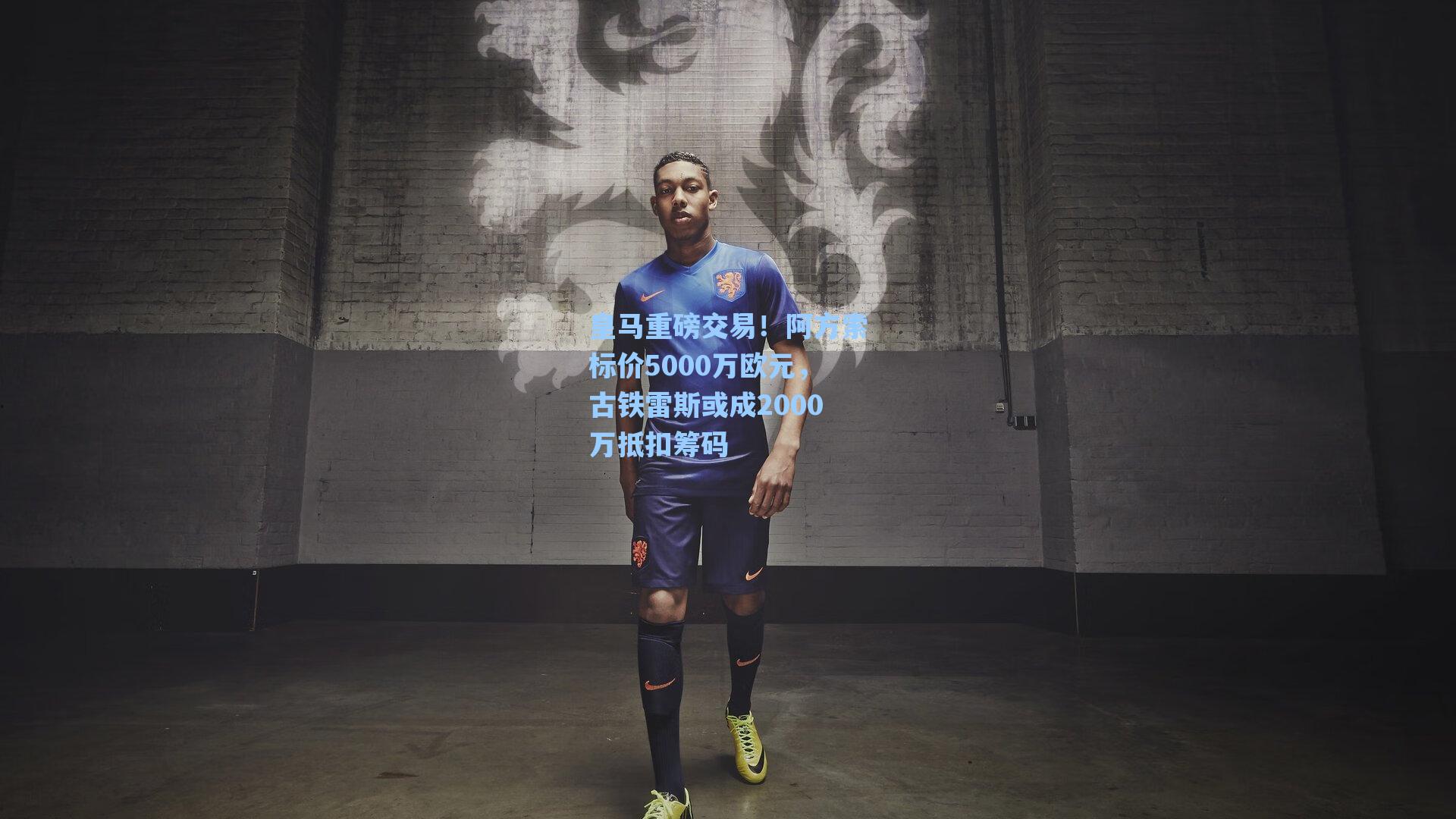 皇马重磅交易!阿方索标价5000万欧元,古铁雷斯或成2000万抵扣筹码