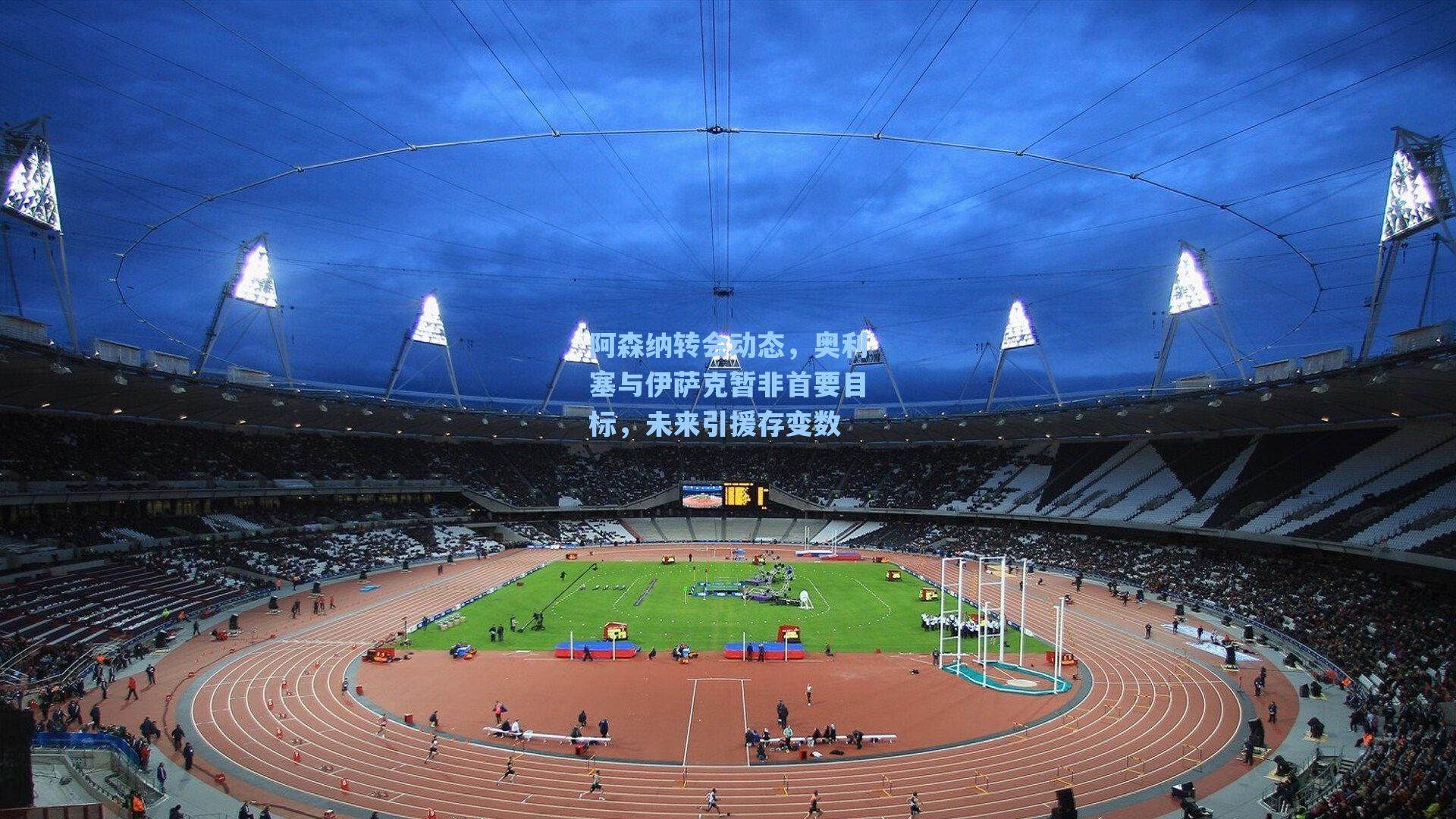 阿森纳转会动态,奥利塞与伊萨克暂非首要目标,未来引援存变数