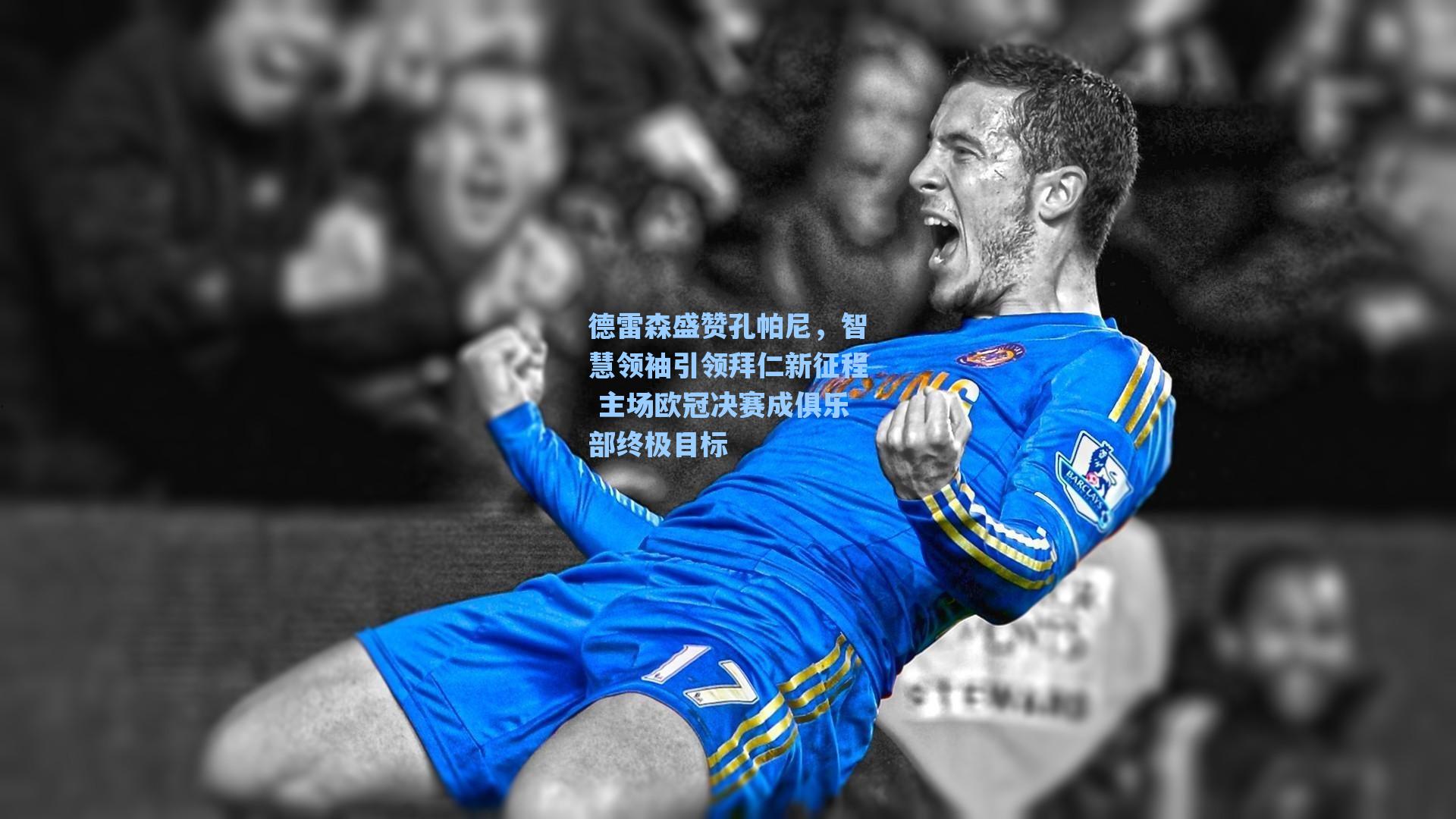 德雷森盛赞孔帕尼,智慧领袖引领拜仁新征程 主场欧冠决赛成俱乐部终极目标