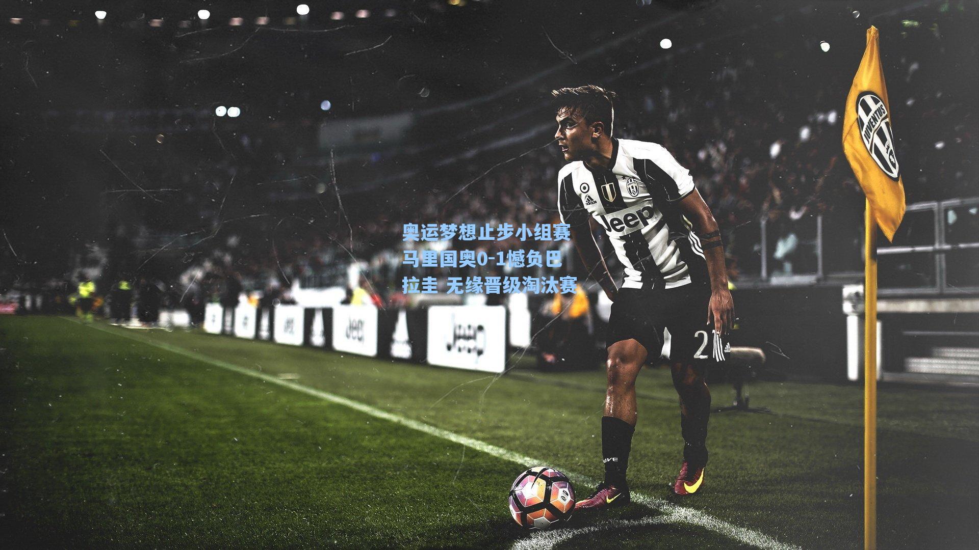 奥运梦想止步小组赛 马里国奥0-1憾负巴拉圭 无缘晋级淘汰赛