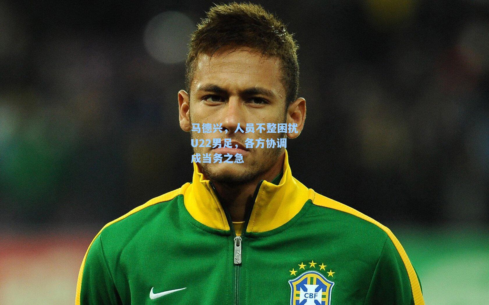 马德兴,人员不整困扰U22男足,各方协调成当务之急
