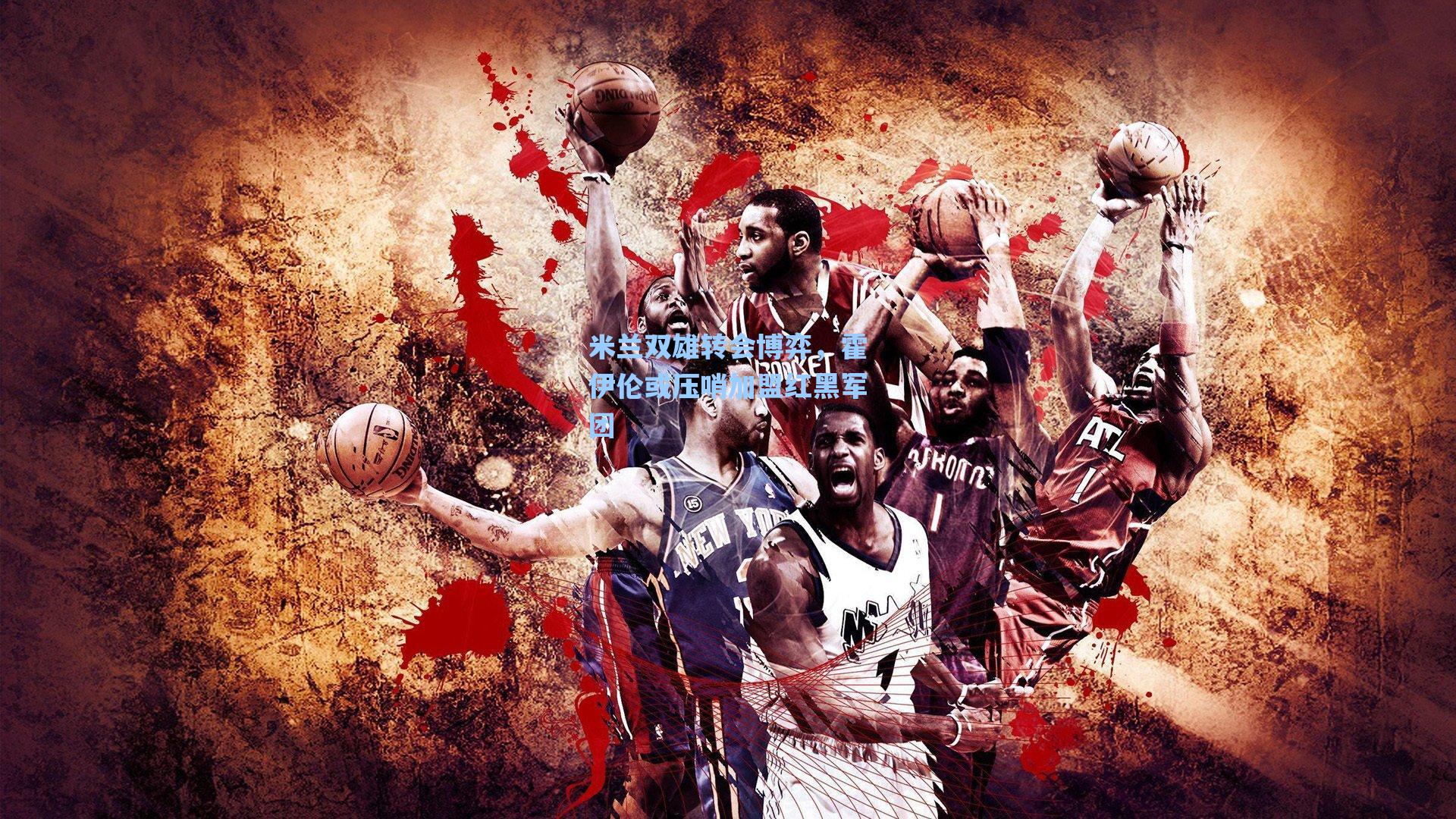 米兰双雄转会博弈,霍伊伦或压哨加盟红黑军团