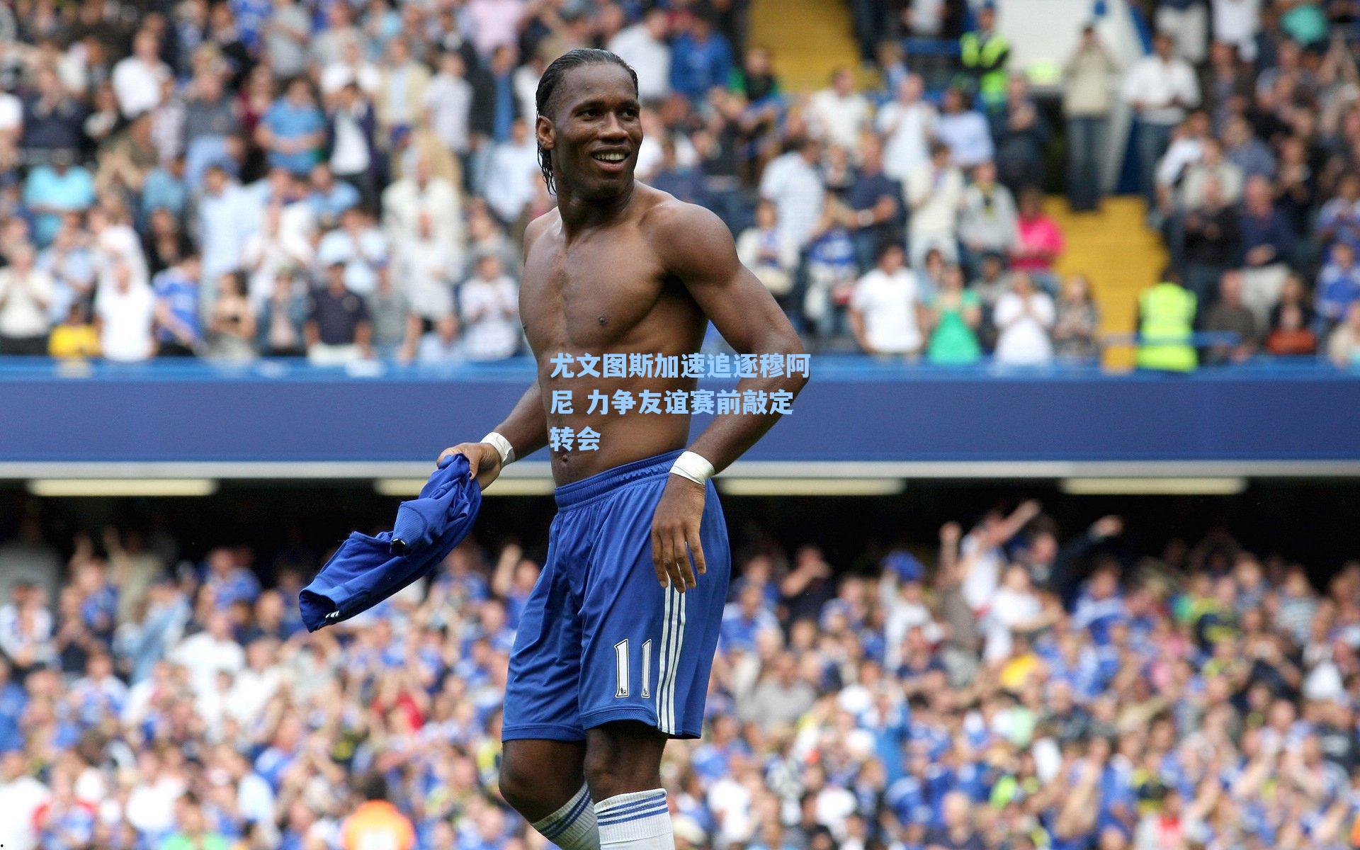 尤文图斯加速追逐穆阿尼 力争友谊赛前敲定转会