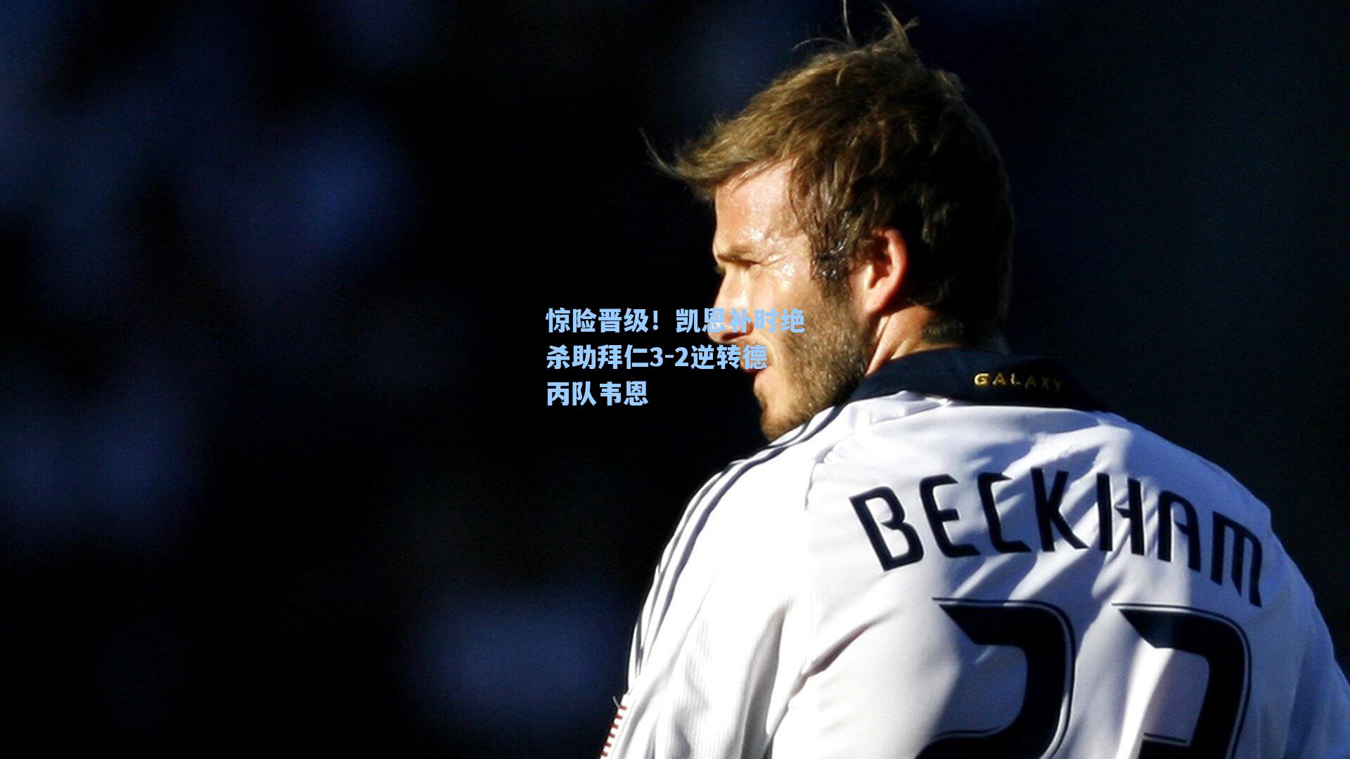 惊险晋级!凯恩补时绝杀助拜仁3-2逆转德丙队韦恩