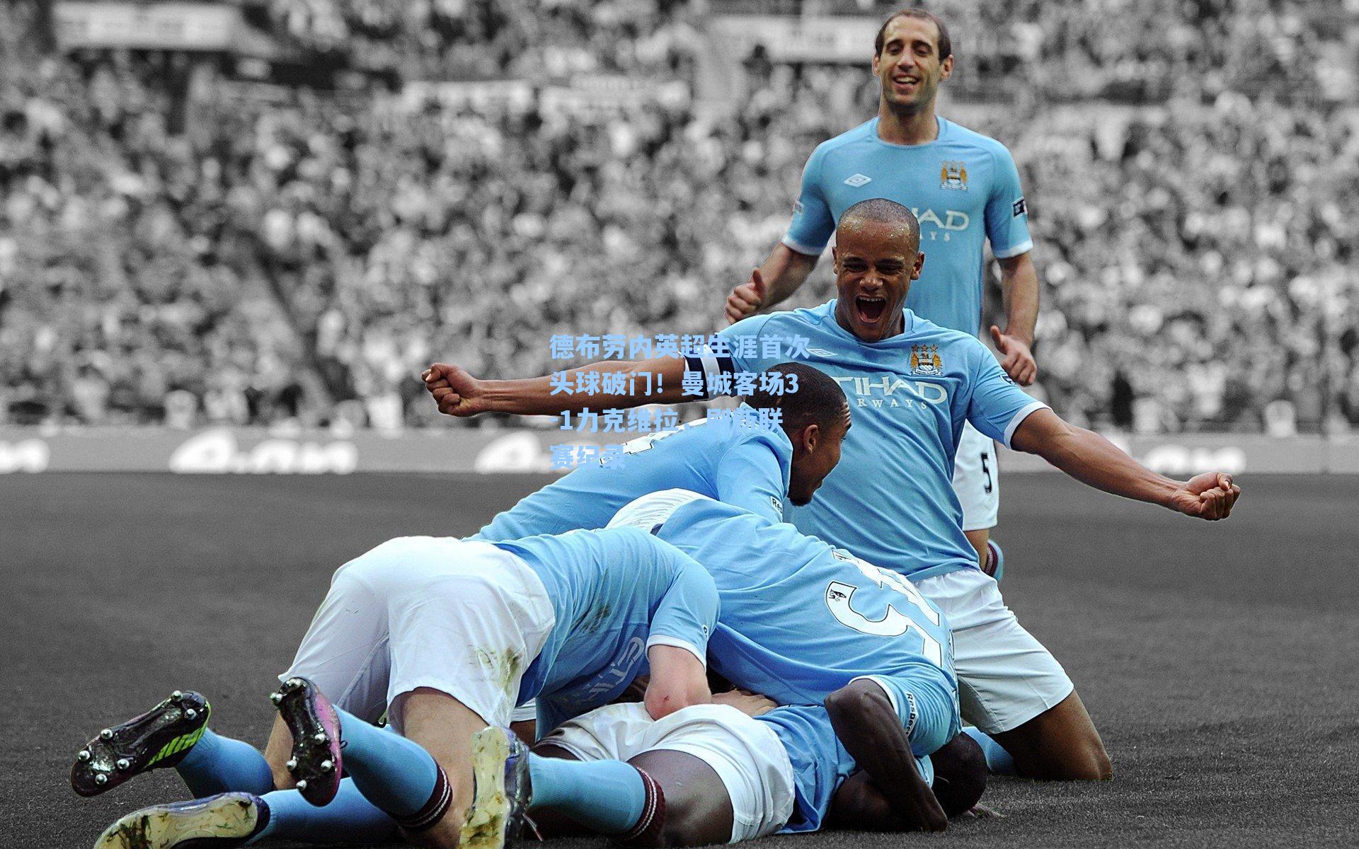 德布劳内英超生涯首次头球破门!曼城客场3-1力克维拉,刷新联赛纪录