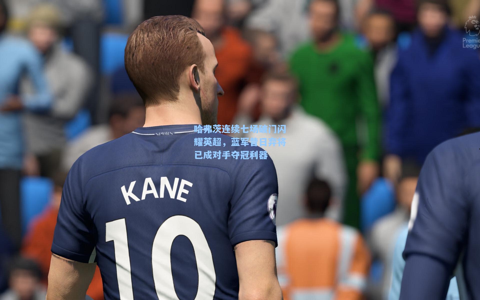 哈弗茨连续七场破门闪耀英超,蓝军昔日弃将已成对手夺冠利器