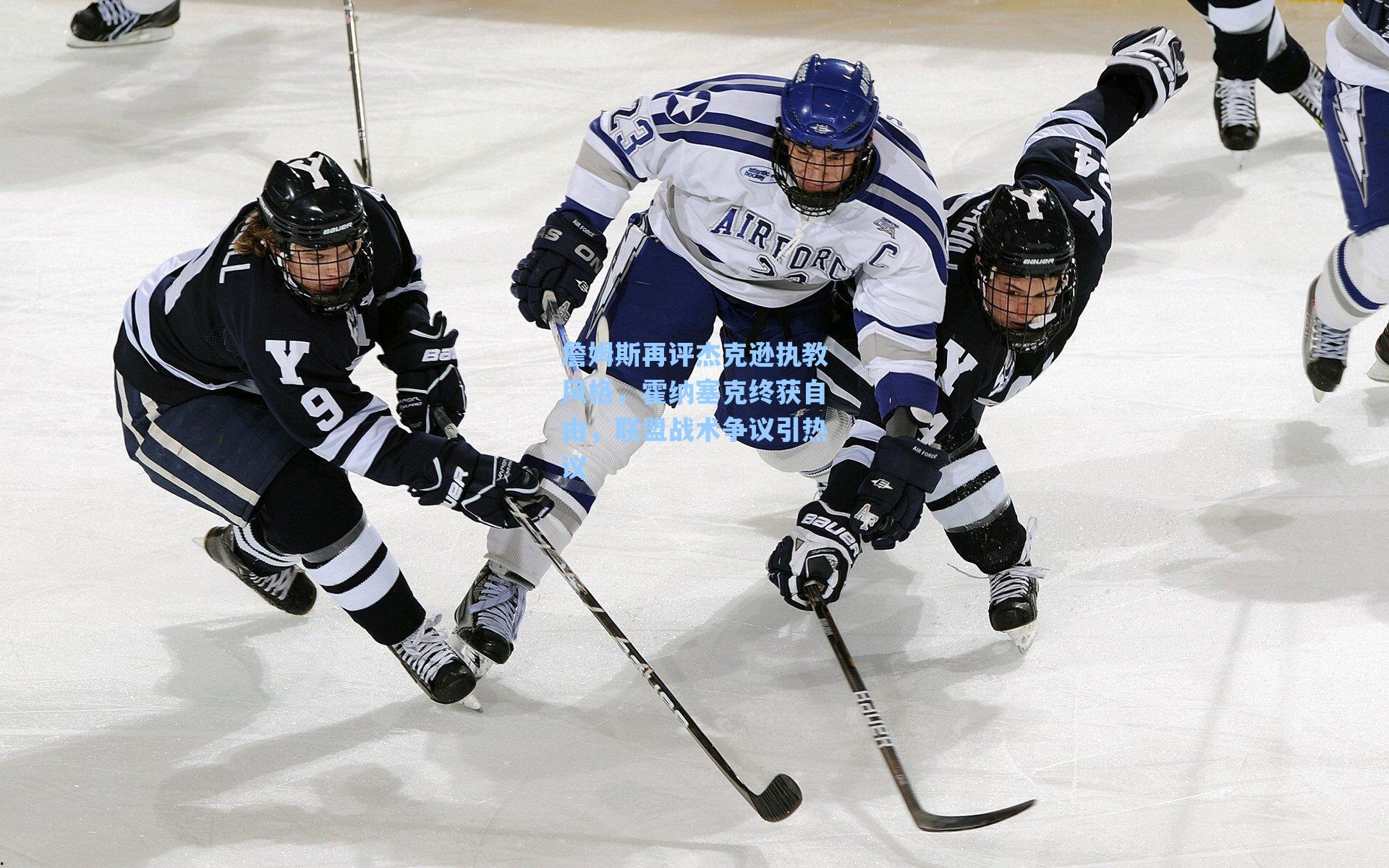 詹姆斯再评杰克逊执教风格，霍纳塞克终获自由，联盟战术争议引热议