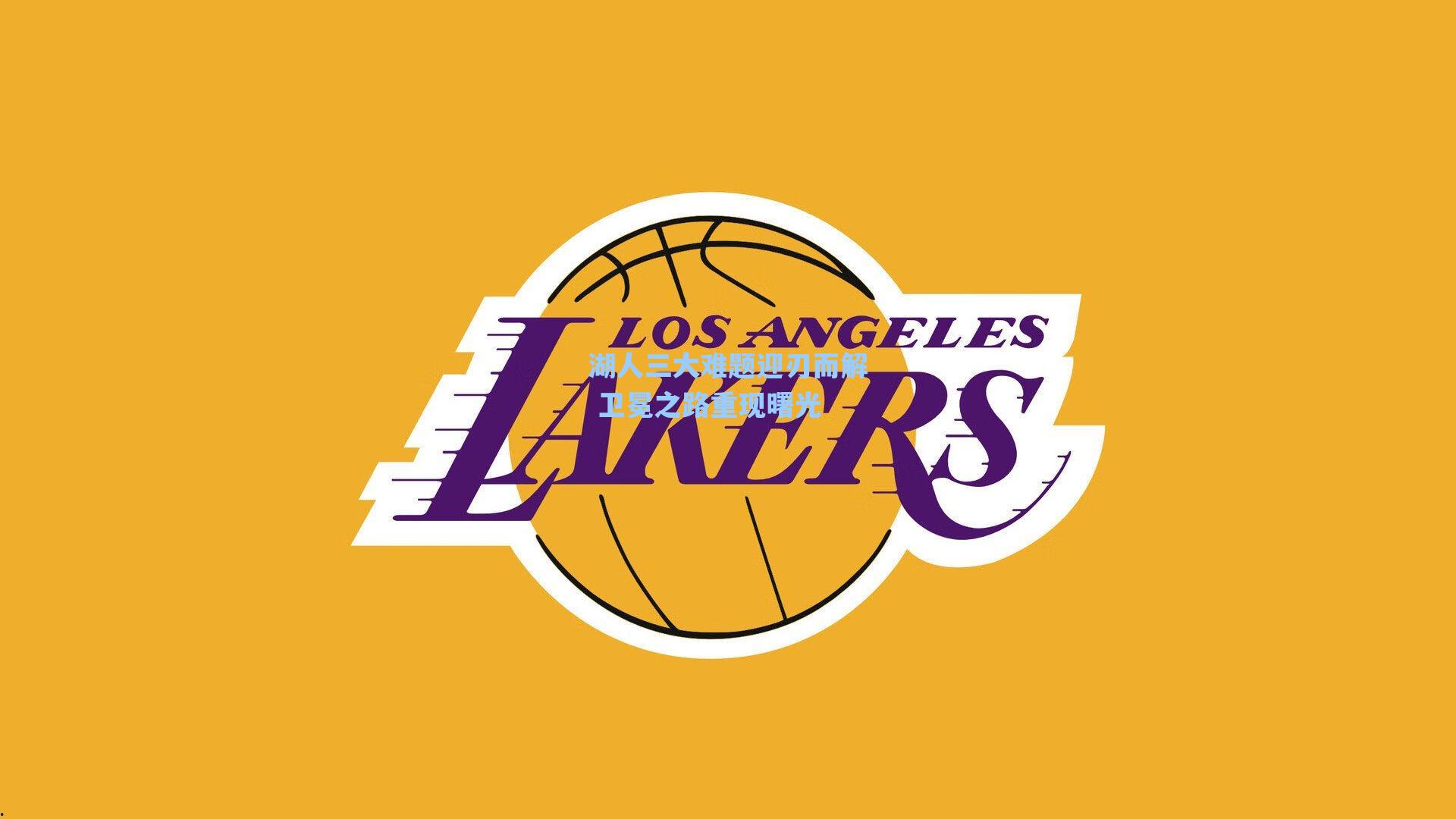 湖人三大难题迎刃而解 卫冕之路重现曙光