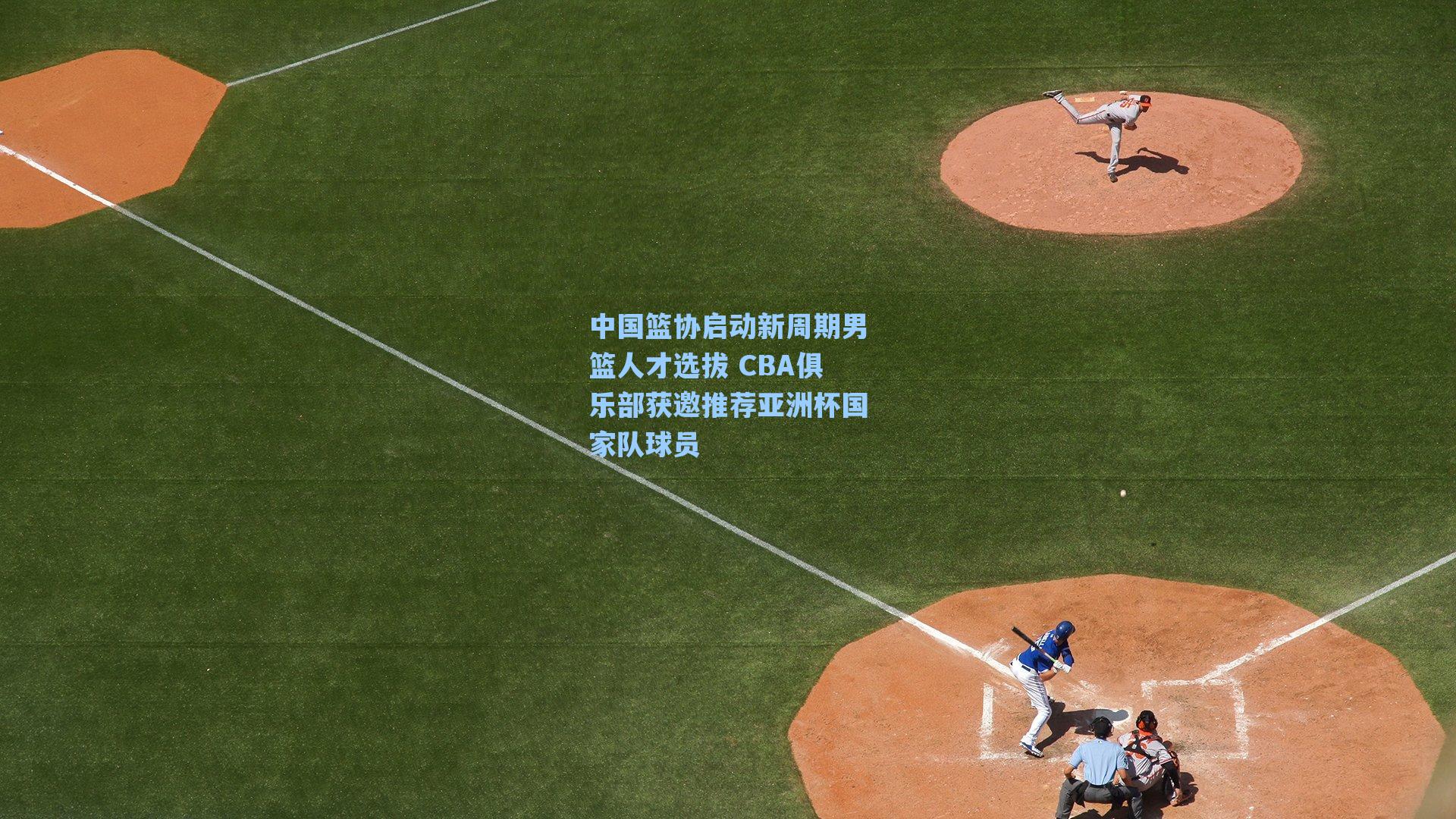 中国篮协启动新周期男篮人才选拔 CBA俱乐部获邀推荐亚洲杯国家队球员