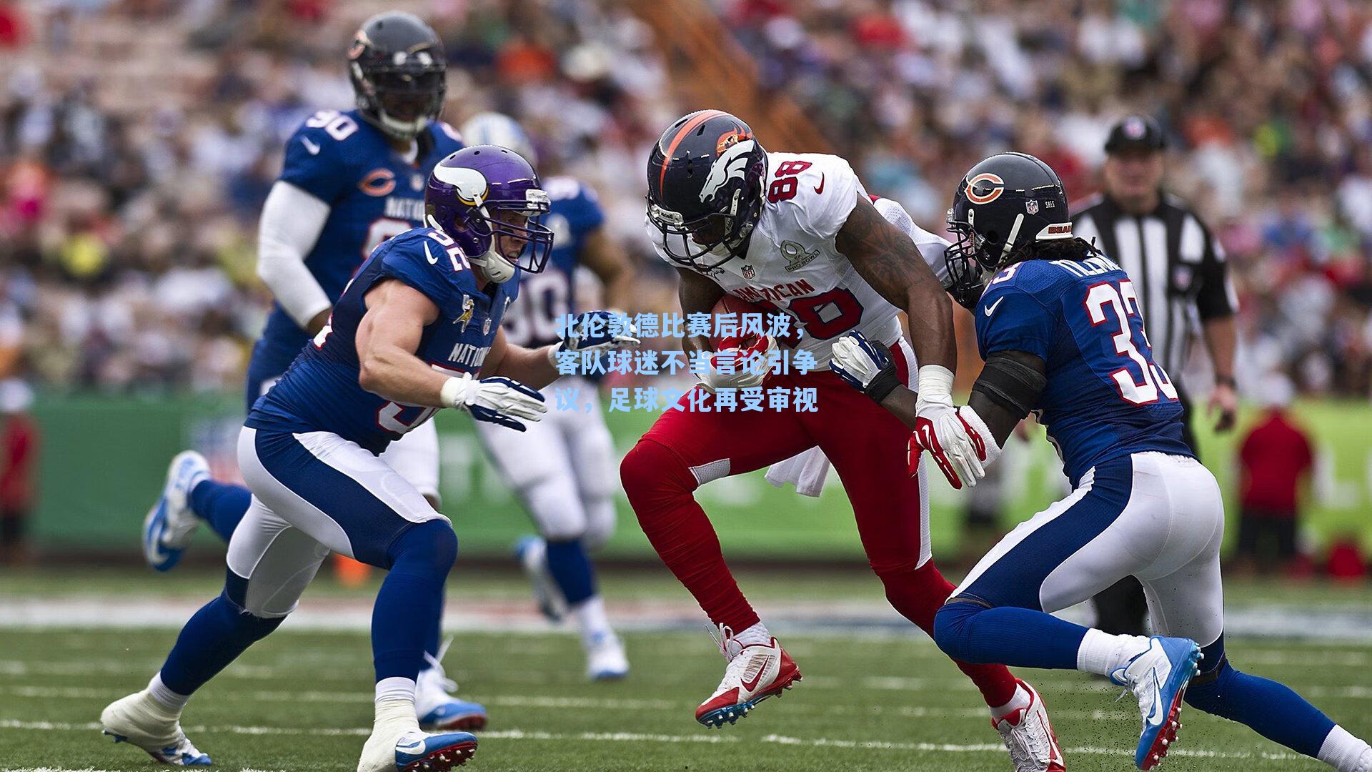 北伦敦德比赛后风波,客队球迷不当言论引争议,足球文化再受审视