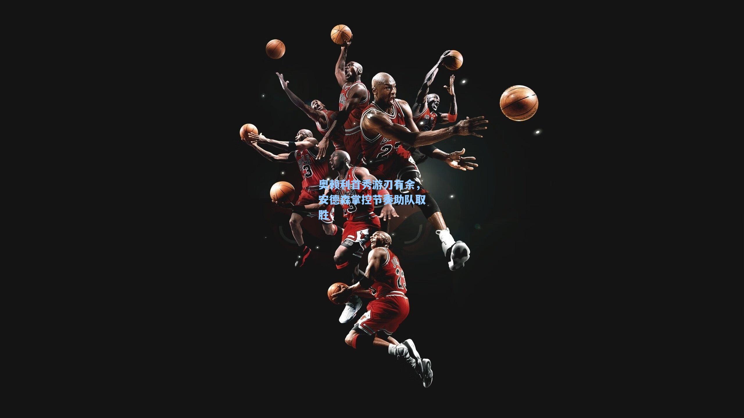 奥赖利首秀游刃有余，安德森掌控节奏助队取胜