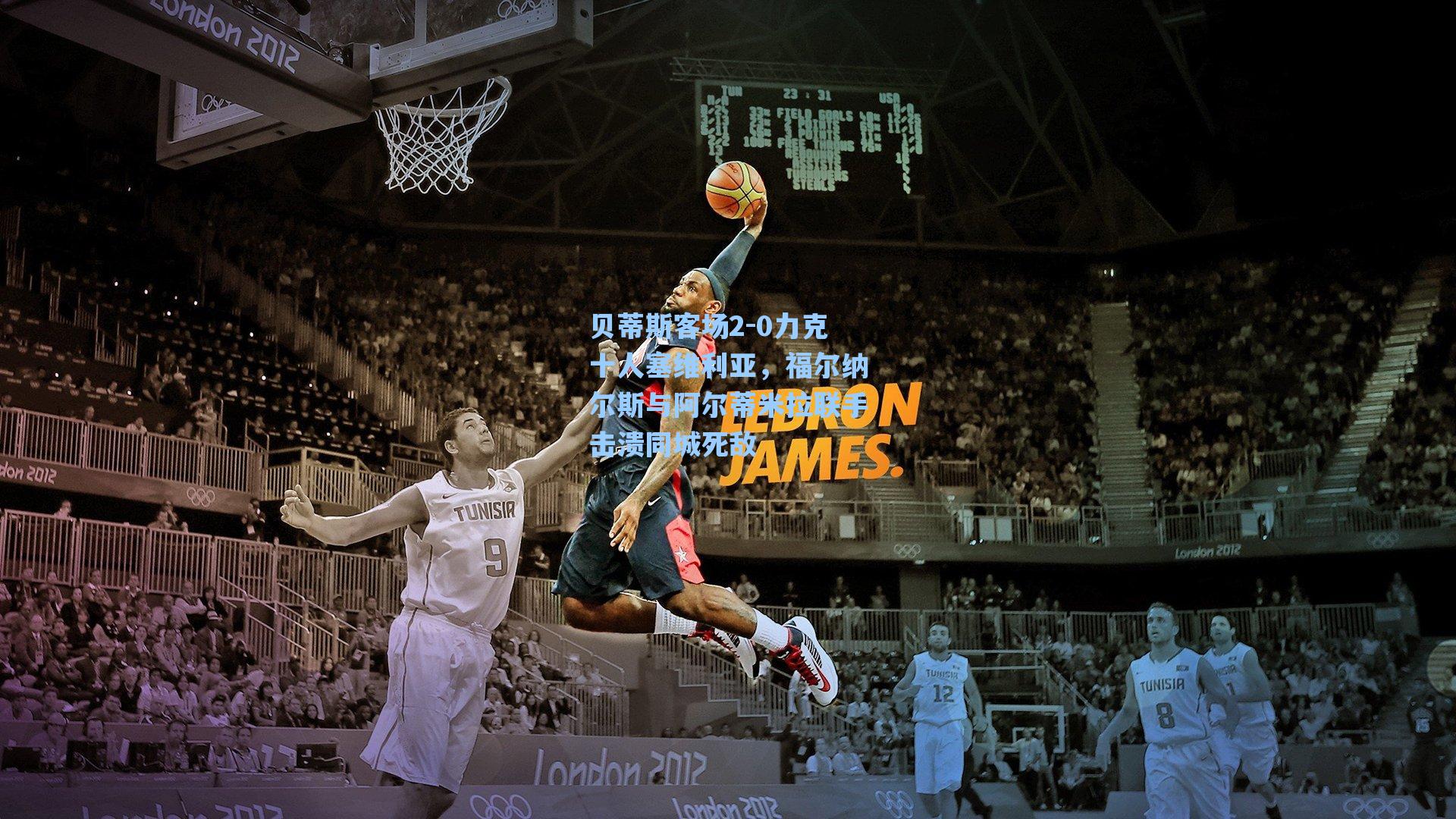 贝蒂斯客场2-0力克十人塞维利亚,福尔纳尔斯与阿尔蒂米拉联手击溃同城死敌