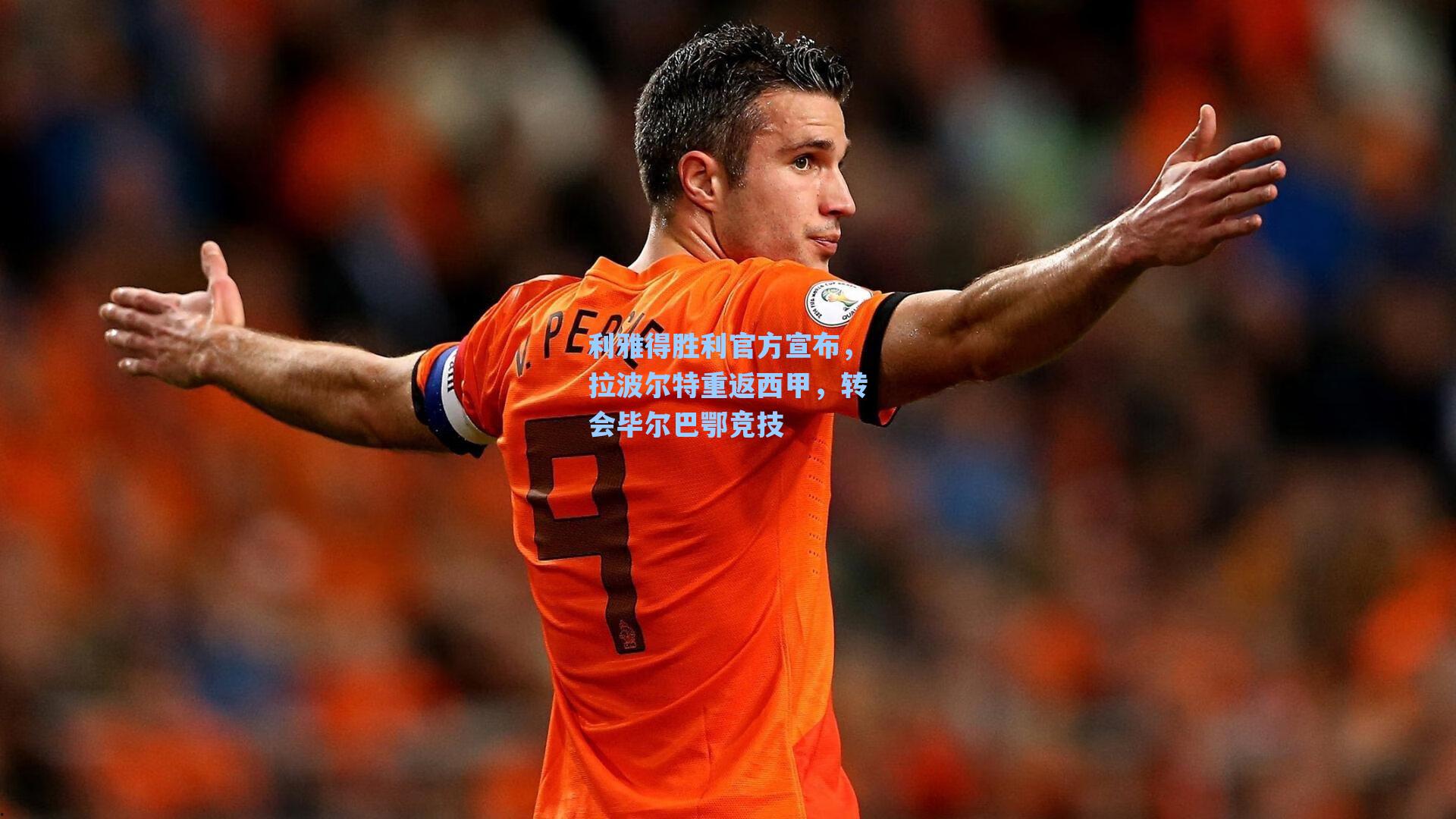 利雅得胜利官方宣布，拉波尔特重返西甲，转会毕尔巴鄂竞技